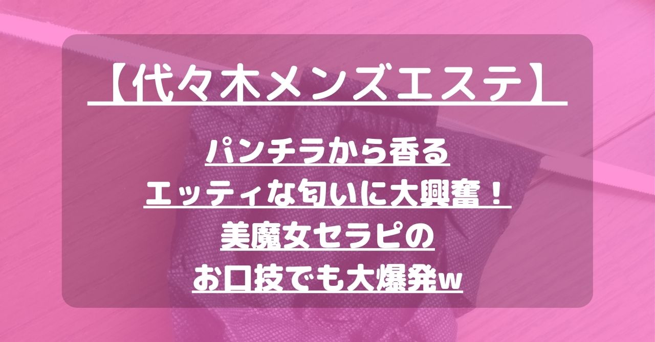 【代々木メンズエステ】パンチラから香るエッティな匂いに大興奮！美魔女セラピのお口技でも大爆発w