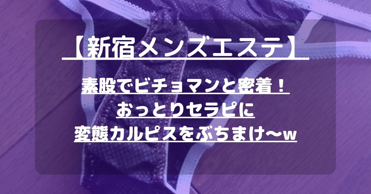 【新宿メンズエステ】素股でビチョマンと密着！おっとりセラピに変態カルピスをぶちまけ～w