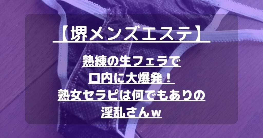 【堺メンズエステ】熟練の生フェラで口内に大爆発！熟女セラピは何でもありの淫乱さんｗ