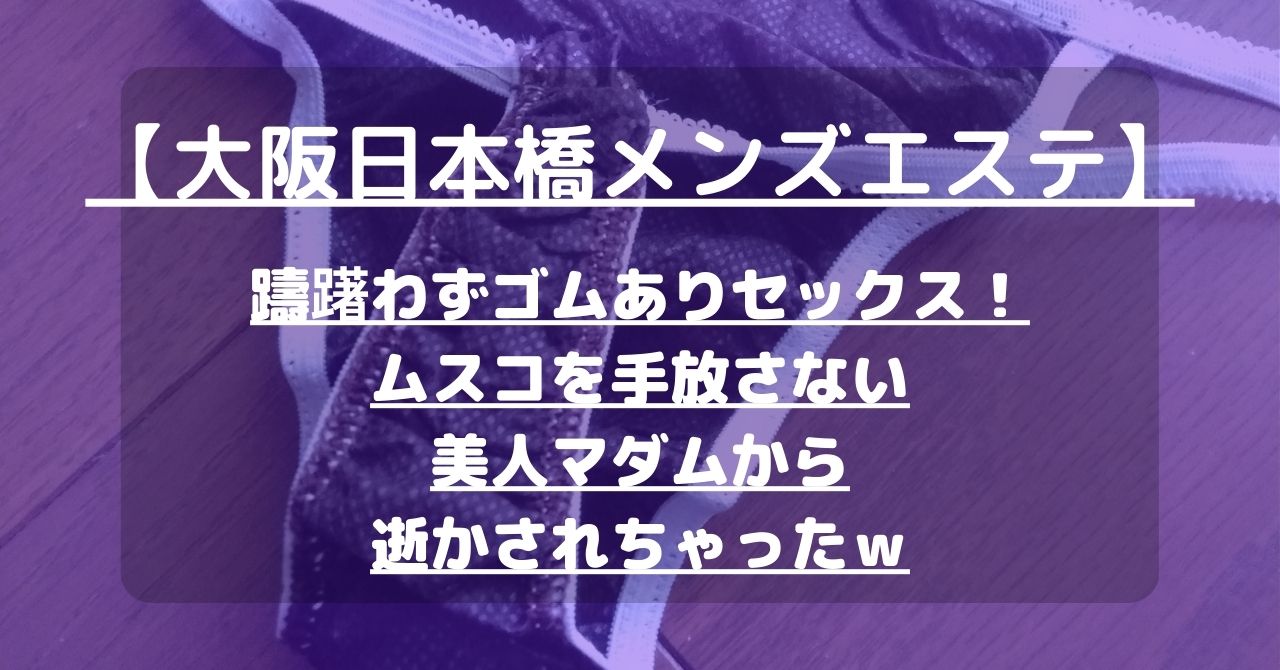 【大阪日本橋メンズエステ】躊躇わずゴムありセックス！ムスコを手放さない美人マダムから逝かされちゃったｗ