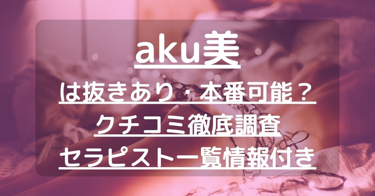 aku美（アクビ）で抜きあり調査【札幌・神戸】｜ろいは本番可能なのか？【抜きありセラピスト一覧】 – メンエス怪獣のメンズエステ中毒ブログ